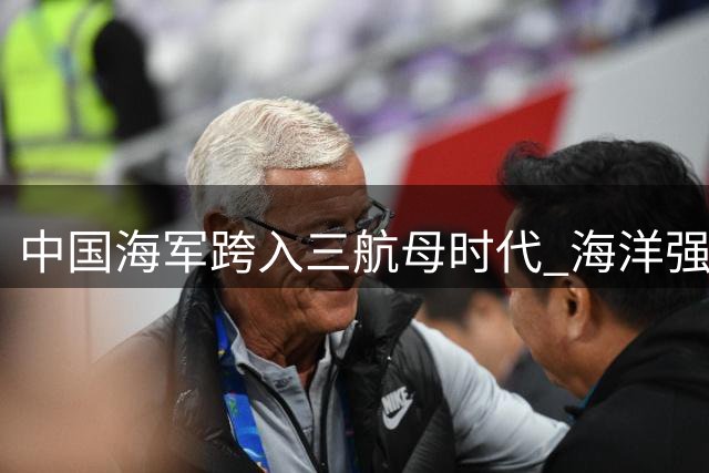 中国海军跨入三航母时代 海洋强国建设迈上新台阶