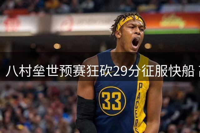八村垒世预赛狂砍29分征服快船 高效表现让湖人追悔莫及