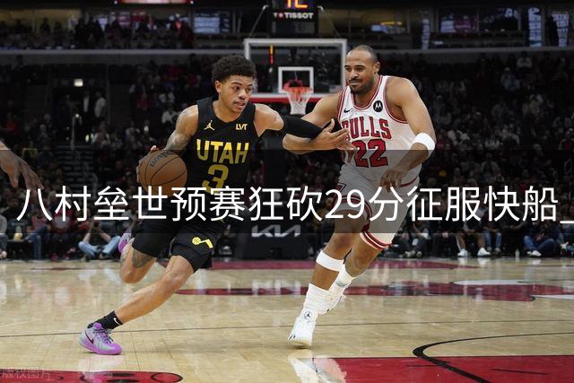 八村垒世预赛狂砍29分征服快船 高效表现让湖人追悔莫及