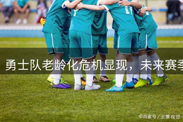 勇士队老龄化危机显现，未来赛季恐难有突破