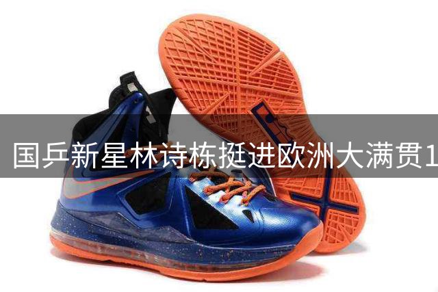 国乒新星林诗栋挺进欧洲大满贯16强