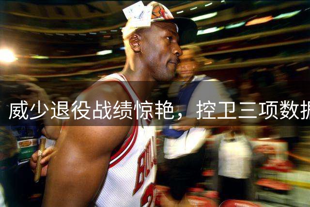 威少退役战绩惊艳，控卫三项数据称霸联盟