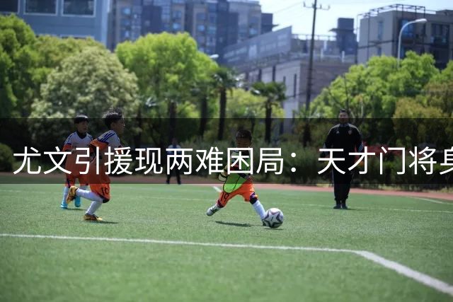尤文引援现两难困局：天才门将身价过高 英超弃将疑云待解