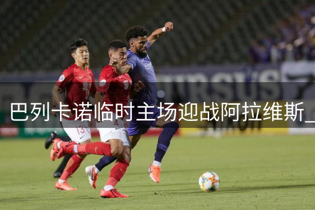 巴列卡诺临时主场迎战阿拉维斯 后防隐患或成致命伤