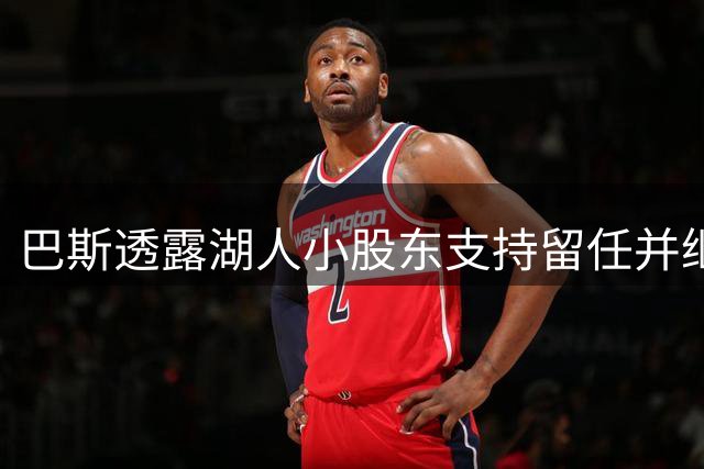 巴斯透露湖人小股东支持留任并继续持股