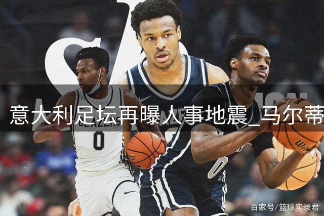 意大利足坛再曝人事地震 马尔蒂尼上任半月闪电离职