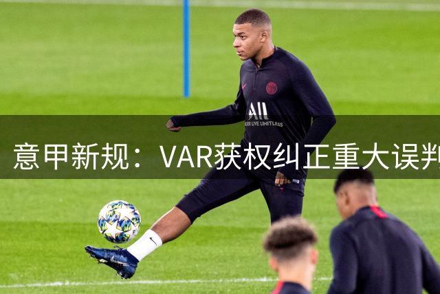 意甲新规：VAR获权纠正重大误判 第二张黄牌可撤销