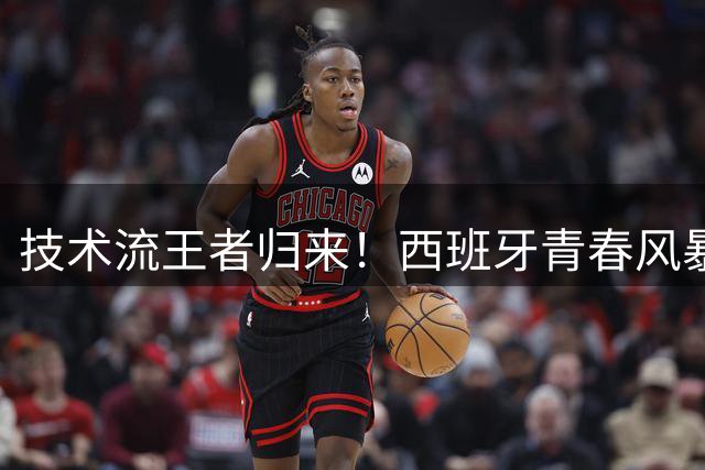 技术流王者归来！西班牙青春风暴席卷世界杯 传控革新开启新时代