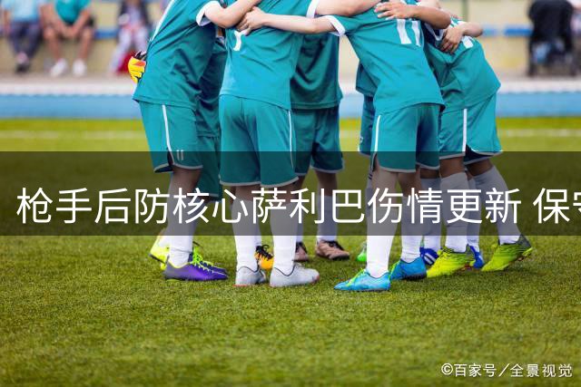 枪手后防核心萨利巴伤情更新 保守治疗或赛季报销