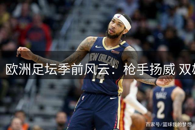 欧洲足坛季前风云：枪手扬威 双雄并进 蓝月失蹄