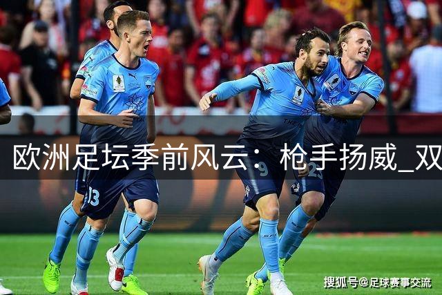 欧洲足坛季前风云：枪手扬威 双雄并进 蓝月失蹄