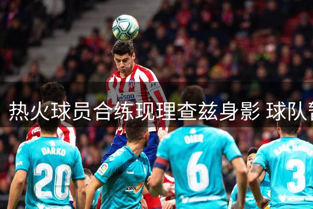 热火球员合练现理查兹身影 球队暂未提出正式报价