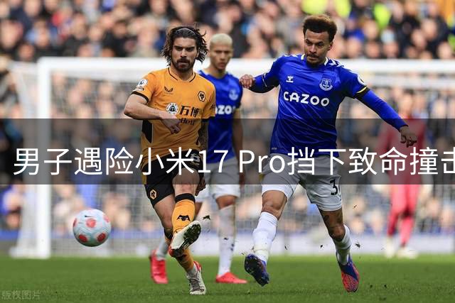 男子遇险小米17 Pro挡下致命撞击 厂商暖心换新获赞