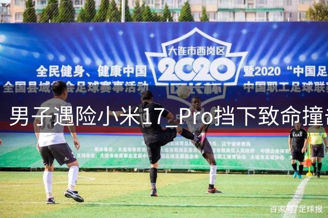 男子遇险小米17 Pro挡下致命撞击 厂商暖心换新获赞
