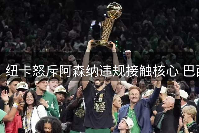 纽卡怒斥阿森纳违规接触核心 巴西国脚标价创队史纪录