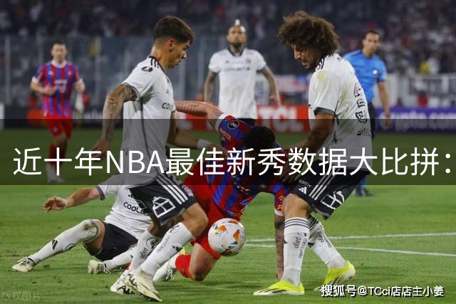 近十年NBA最佳新秀数据大比拼：谁是最强菜鸟？