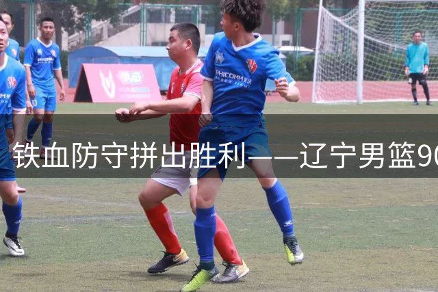 铁血防守拼出胜利——辽宁男篮90-74大胜吉林男篮