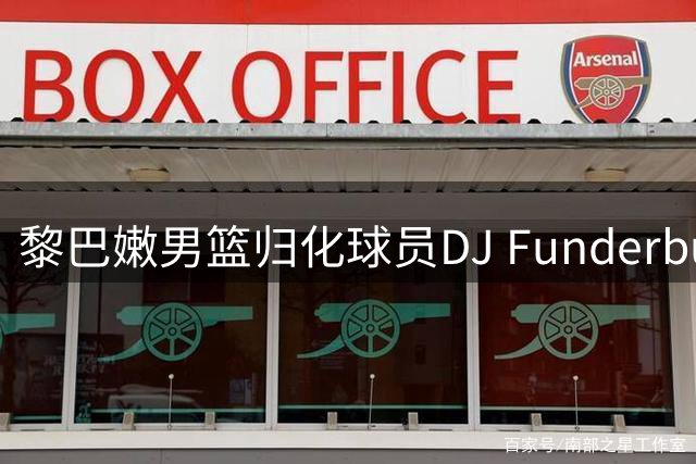 黎巴嫩男篮归化球员DJ Funderburk将迎战中国男篮