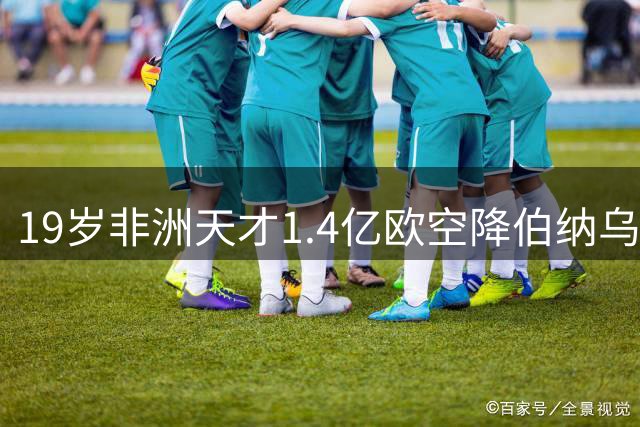 19岁非洲天才1.4亿欧空降伯纳乌 银河战舰刷新队史引援纪录
